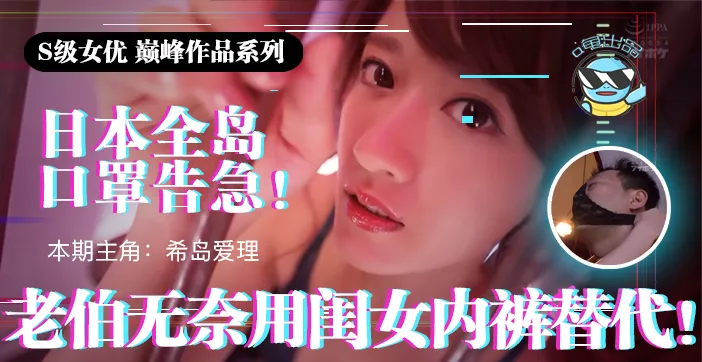 水果派解說日本全國口罩告急老伯無奈用閨女內褲替代IPX-445