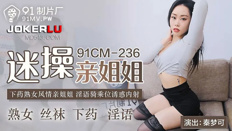 91CM-236 迷操親姐姐 下X熟女風情 淫語騎乘位誘惑內射 秦夢可