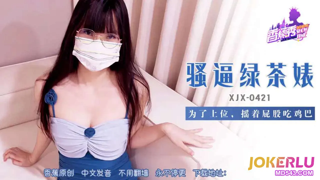 XJX421 騷逼綠茶婊搖著屁股吃雞巴