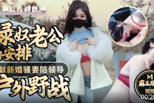 綠奴老公的安排 奉獻新婚騷妻陪領導戶外野戰 射的老婆滿嘴精液