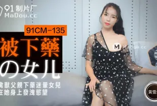 91CM-135 禽獸父親下X迷暈女兒 在她身上發洩慾望