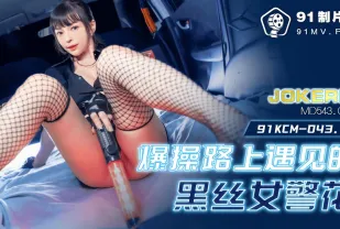 91KCM-043 爆操路上遇見的黑絲女警