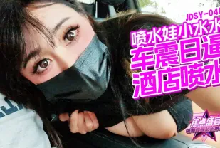 JDSY-048 車震日逼酒店噴水 小水水