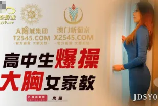 JDSY038 高中生爆操大胸女家教
