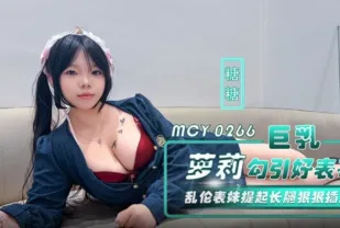 MCY-0266 巨乳蘿X勾引好表哥 亂倫表妹提起長腿狠狠插入 糖糖