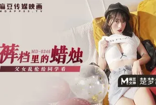 MD-0246 褲襠裡的蠟燭 父女亂倫給同學看