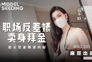 MSD-205 職場反差婊賣身拜金 浴火焚身跪求內射 狐不妖