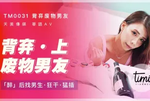 TM0031 背棄廢物男友(上) 醉後找男生狂幹猛插