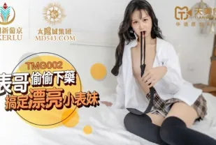 TMG002 表哥偷偷下X搞定漂亮小表妹 