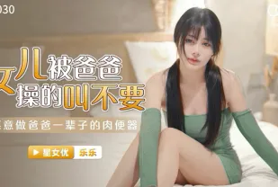 XKG030 女兒被爸爸操的叫不要