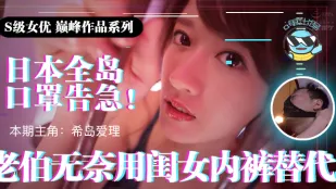 水果派解說日本全國口罩告急老伯無奈用閨女內褲替代IPX-445