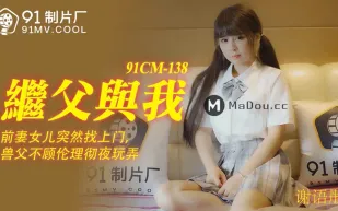 91CM-138 繼父與我 前妻女兒突然找上門 禽獸父親不顧倫理徹夜玩弄