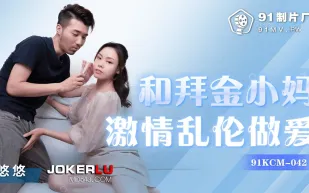 91KCM-042 和拜金小媽激情亂倫做愛