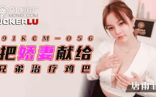 91KCM-056 把嬌妻獻給兄弟治療雞巴
