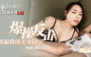 91KCM-073 爆操反擊騙我的美女同學