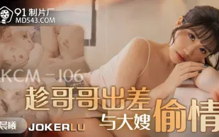 91KCM-106 趁哥哥出差與大嫂偷情