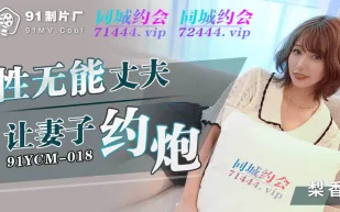 91YCM-018 性無能丈夫讓妻子約炮