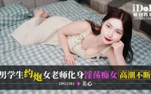 IDG5581 男學生約炮女老師化身淫蕩癡女高潮不斷 美心