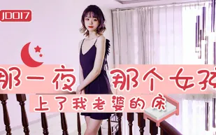 JD017 那一夜 那個女孩上了我老婆的床