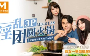 MD-0128 淫亂3P團圓火鍋 色慾姐妹與姐夫的三人混戰 夏晴子 沈娜娜