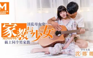 MD-0096 家教與少女 淫亂母女黨 搞上同個男家教 沈娜娜