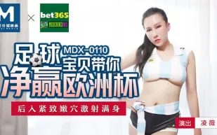 MDX-0110 足球寶貝帶你淨贏歐洲杯 後入緊緻嫩穴激射滿身 凌薇