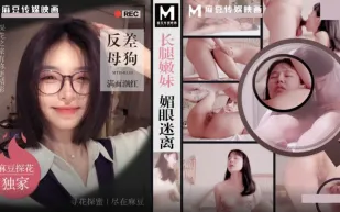 MTH-0133 長腿嫩妹眉眼迷離 反差母狗滿面潮紅