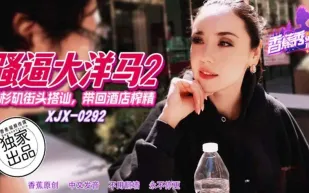 XJX292 洛杉磯街頭搭訕帶回酒店榨精