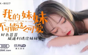 XK8027 我的妹妹不可能這麼可愛 好色哥哥威逼利誘倫妹妹 穆娜