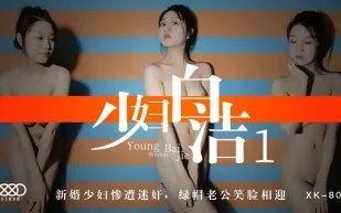 XK8039 少婦白潔1 新婚少婦慘遭迷X 綠帽老公笑臉相迎 童汐