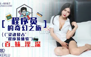 XK8067 程序員的奇幻之旅1 靈魂侵占 程序猿的百妹淫深 龔菲菲