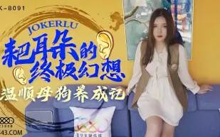 XK8091 耙耳朵的終極幻想 溫順母狗養成記