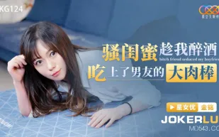 XKG124 騷閨蜜趁我醉酒吃上了男友的大肉棒