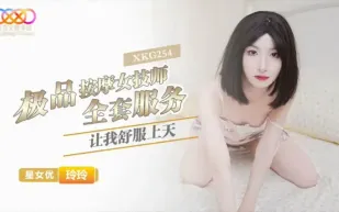 XKG254 極品按摩女技師的全套服務讓我舒服上天 玲玲