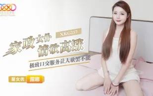 XKG257 家政女仆情欲高漲極致口交服務讓人欲罷不能 露娜