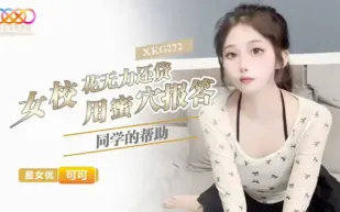 XKG272 女校花無力還貸 用蜜穴報答同學的幫助 可可