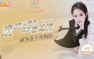XKKY006 清純女學生成為金主母狗給男友戴綠帽 依頌