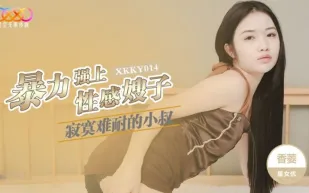 XKKY014 寂寞難耐的小叔暴力強上性感嫂子 香菱