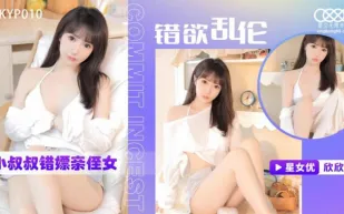 XKTC0010 錯慾亂倫 小叔叔錯嫖新姪女