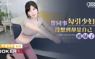 XKTC031 幫同事勾引少婦沒想到卻是自已被綠了