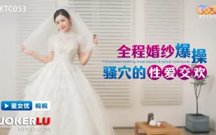 XKTC053 全程婚紗爆操騷穴的性愛交歡