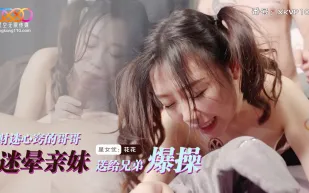 XKVP105 財迷心竅的哥哥迷暈親妹送給兄弟爆操 花花