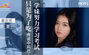 XKVP132 學妹努力學習考試只是為了吃傳說中雞巴 香菱