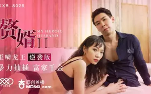 XKXB-8025 贅婿2 歪嘴龍王逆襲版 暴力抽插富家千金 蘇清歌