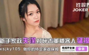 XSJKY105 新手家政失誤打碎古董被客人猛操 依依